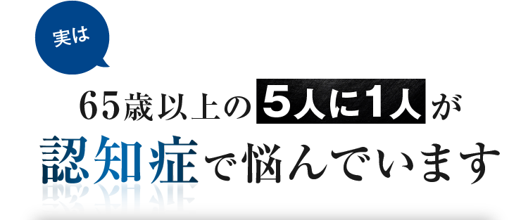 実は65歳以上の5人に1人が認知症で悩んでいます